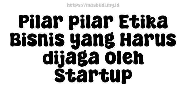 Pilar-pilar Etika Bisnis yang Harus dijaga oleh Startup