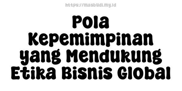 Pola Kepemimpinan yang Mendukung Etika Bisnis Global