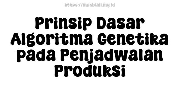 Prinsip Dasar Algoritma Genetika pada Penjadwalan Produksi