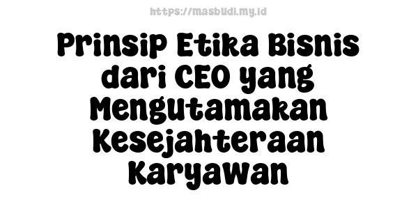 Prinsip Etika Bisnis dari CEO yang Mengutamakan Kesejahteraan Karyawan