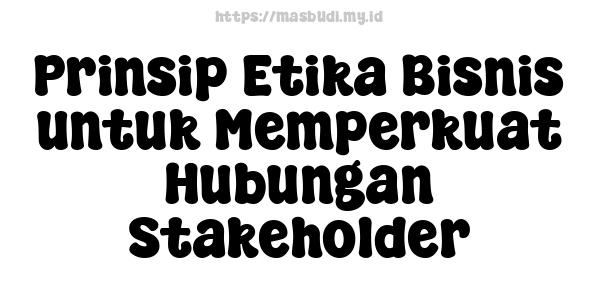 Prinsip Etika Bisnis untuk Memperkuat Hubungan Stakeholder