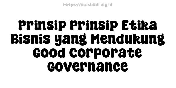 Prinsip-Prinsip Etika Bisnis yang Mendukung Good Corporate Governance