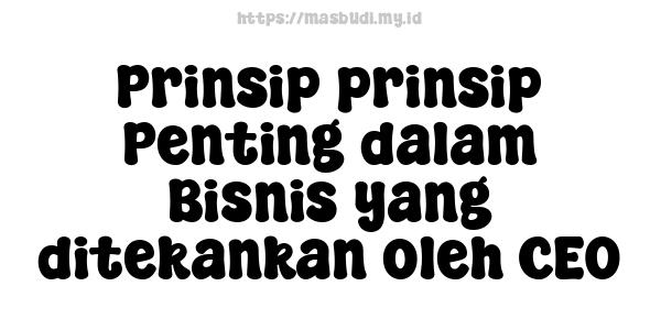 Prinsip-prinsip Penting dalam Bisnis yang ditekankan oleh CEO