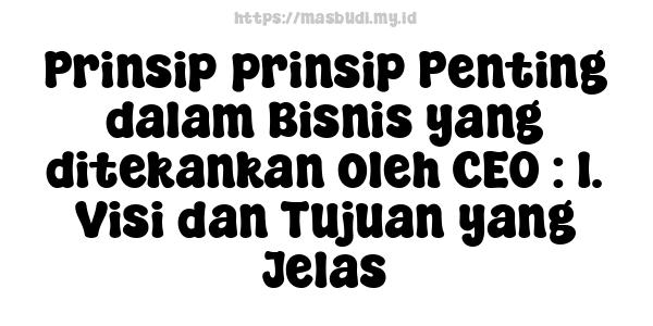 Prinsip-prinsip Penting dalam Bisnis yang ditekankan oleh CEO : 1. Visi dan Tujuan yang Jelas