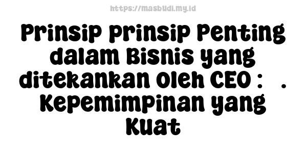 Prinsip-prinsip Penting dalam Bisnis yang ditekankan oleh CEO : 3. Kepemimpinan yang Kuat