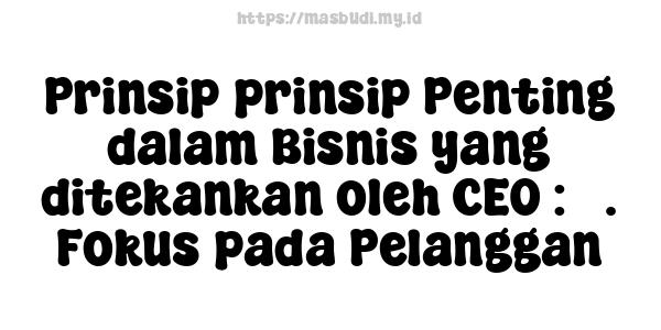 Prinsip-prinsip Penting dalam Bisnis yang ditekankan oleh CEO : 5. Fokus pada Pelanggan