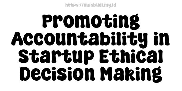 Promoting Accountability in Startup Ethical Decision-Making