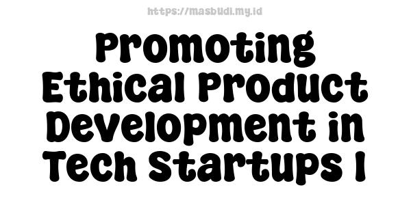 Promoting Ethical Product Development in Tech Startups 1