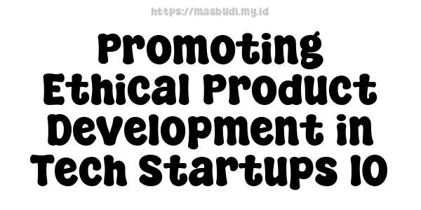 Promoting Ethical Product Development in Tech Startups 10