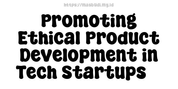 Promoting Ethical Product Development in Tech Startups 3