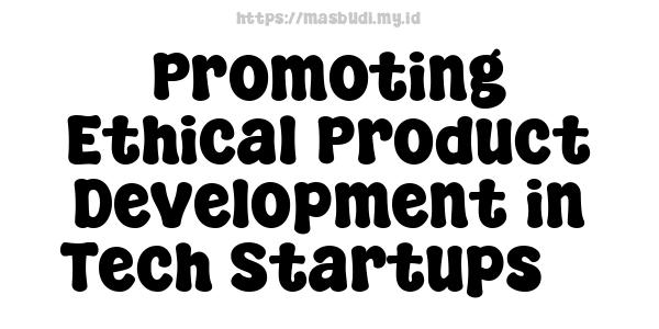 Promoting Ethical Product Development in Tech Startups 5