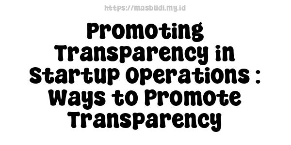 Promoting Transparency in Startup Operations : Ways to Promote Transparency