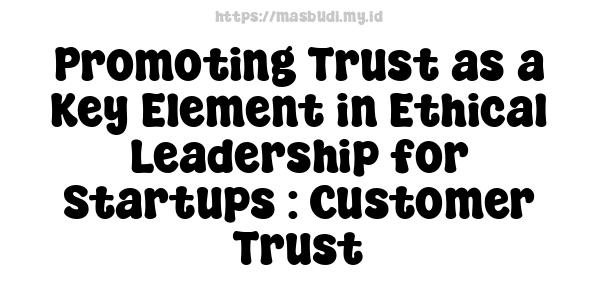 Promoting Trust as a Key Element in Ethical Leadership for Startups : Customer Trust