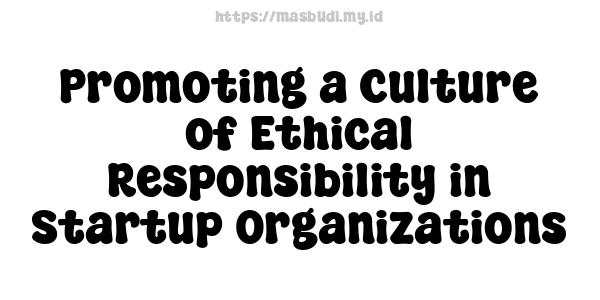 Promoting a Culture of Ethical Responsibility in Startup Organizations