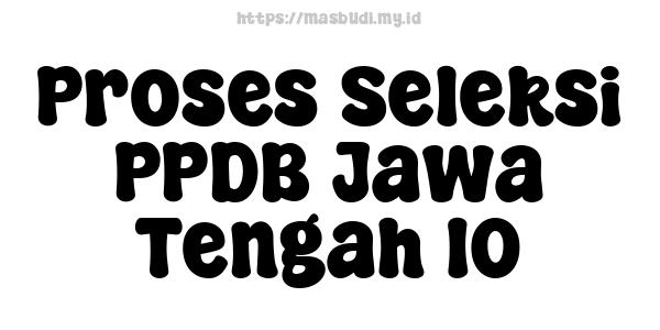 Proses Seleksi PPDB Jawa Tengah 10