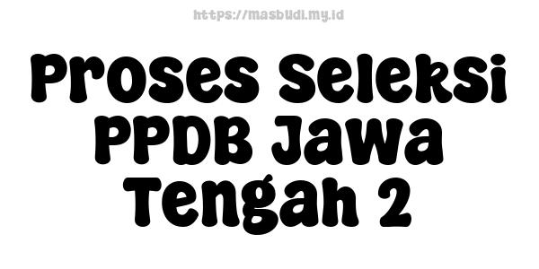 Proses Seleksi PPDB Jawa Tengah 2