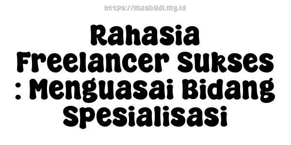 Rahasia Freelancer Sukses : Menguasai Bidang Spesialisasi