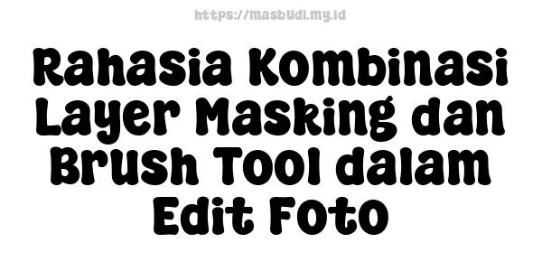 Rahasia Kombinasi Layer Masking dan Brush Tool dalam Edit Foto