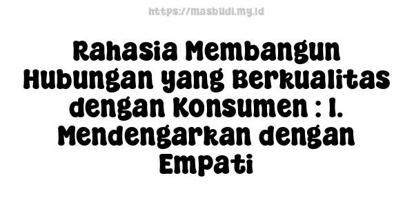 Rahasia Membangun Hubungan yang Berkualitas dengan Konsumen : 1. Mendengarkan dengan Empati