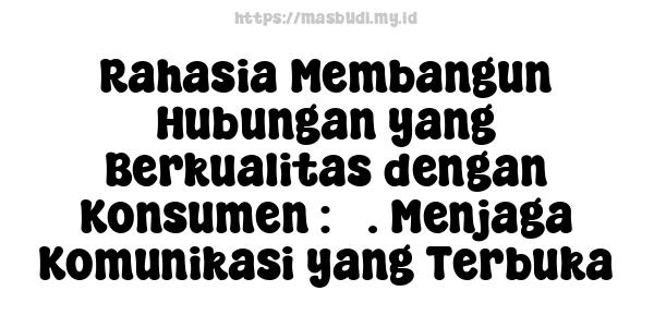 Rahasia Membangun Hubungan yang Berkualitas dengan Konsumen : 3. Menjaga Komunikasi yang Terbuka