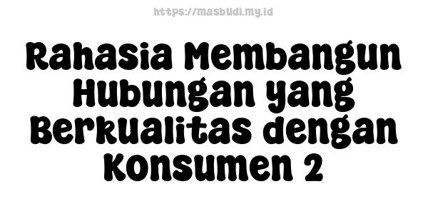 Rahasia Membangun Hubungan yang Berkualitas dengan Konsumen 2