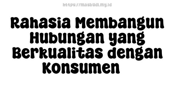 Rahasia Membangun Hubungan yang Berkualitas dengan Konsumen 3