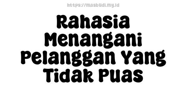 Rahasia Menangani Pelanggan Yang Tidak Puas