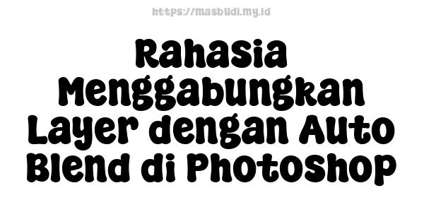 Rahasia Menggabungkan Layer dengan Auto Blend di Photoshop