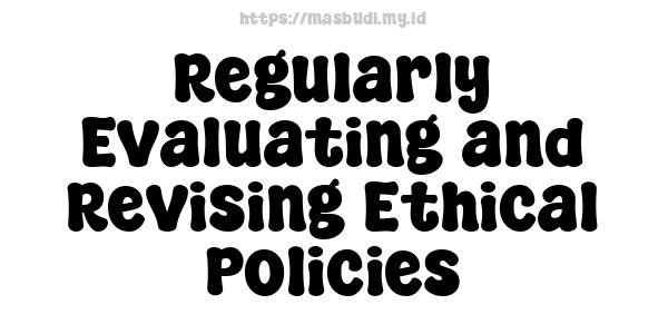 Regularly Evaluating and Revising Ethical Policies