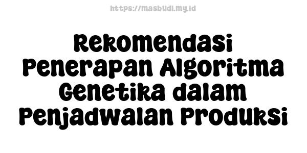 Rekomendasi Penerapan Algoritma Genetika dalam Penjadwalan Produksi