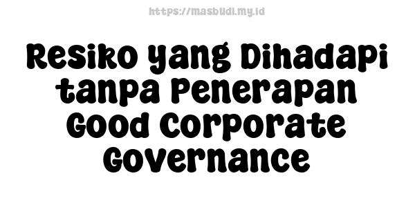 Resiko yang Dihadapi tanpa Penerapan Good Corporate Governance