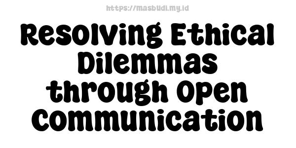 Resolving Ethical Dilemmas through Open Communication