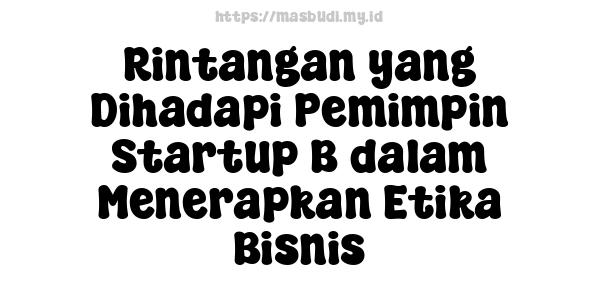 Rintangan yang Dihadapi Pemimpin Startup B dalam Menerapkan Etika Bisnis