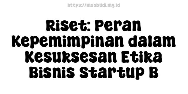 Riset: Peran Kepemimpinan dalam Kesuksesan Etika Bisnis Startup B