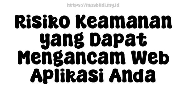 Risiko Keamanan yang Dapat Mengancam Web Aplikasi Anda