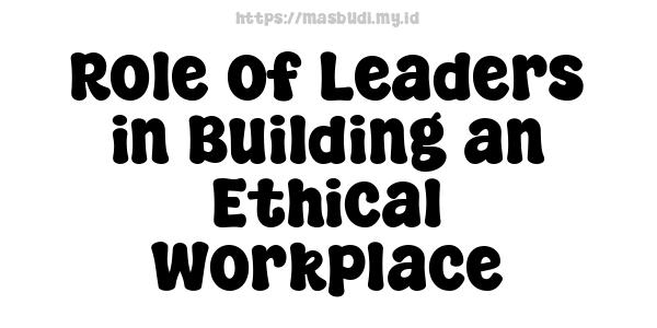 Role of Leaders in Building an Ethical Workplace