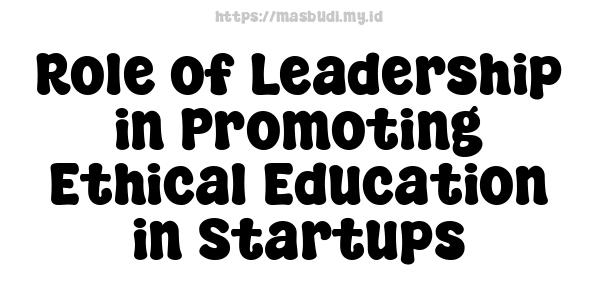 Role of Leadership in Promoting Ethical Education in Startups