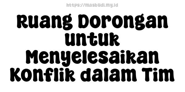 Ruang Dorongan untuk Menyelesaikan Konflik dalam Tim