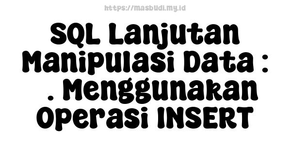 SQL Lanjutan Manipulasi Data : 3. Menggunakan Operasi INSERT