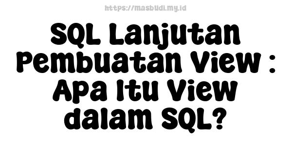 SQL Lanjutan Pembuatan View : Apa Itu View dalam SQL?