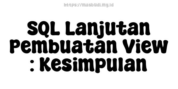 SQL Lanjutan Pembuatan View : Kesimpulan