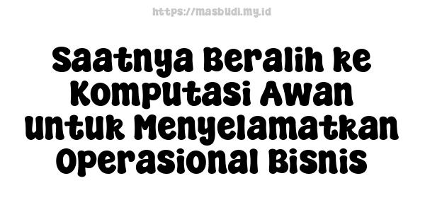 Saatnya Beralih ke Komputasi Awan untuk Menyelamatkan Operasional Bisnis