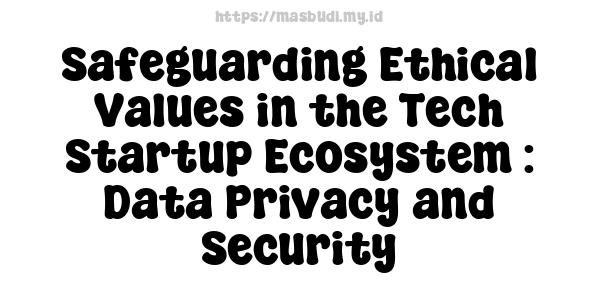 Safeguarding Ethical Values in the Tech Startup Ecosystem : Data Privacy and Security