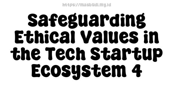 Safeguarding Ethical Values in the Tech Startup Ecosystem 4