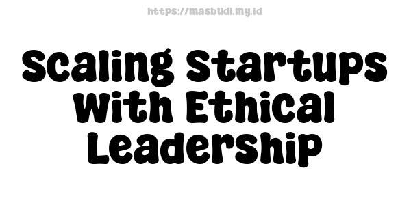 Scaling Startups with Ethical Leadership