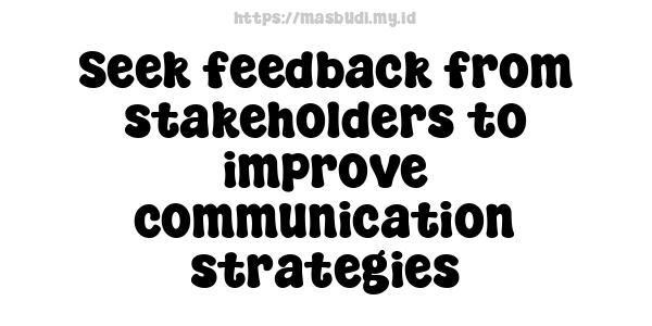 Seek feedback from stakeholders to improve communication strategies