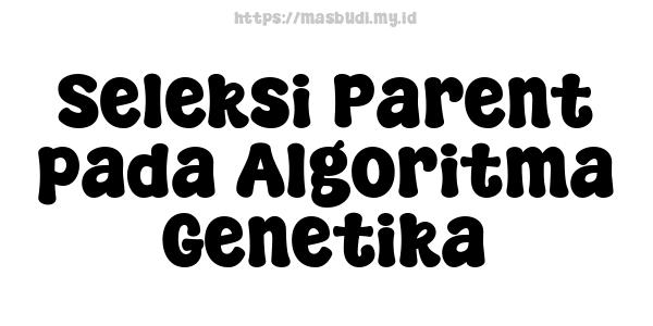 Seleksi Parent pada Algoritma Genetika