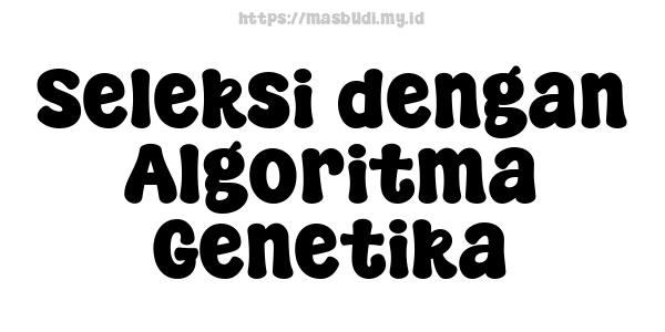 Seleksi dengan Algoritma Genetika