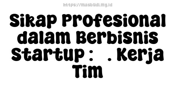 Sikap Profesional dalam Berbisnis Startup : 5. Kerja Tim