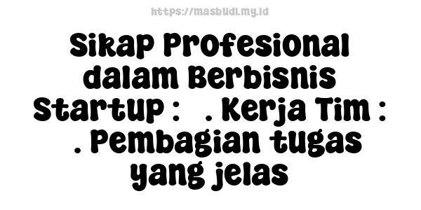 Sikap Profesional dalam Berbisnis Startup : 5. Kerja Tim : 3. Pembagian tugas yang jelas